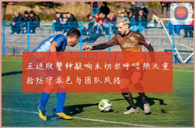 五连败警钟敲响米切尔呼吁热火重拾防守本色与团队风格