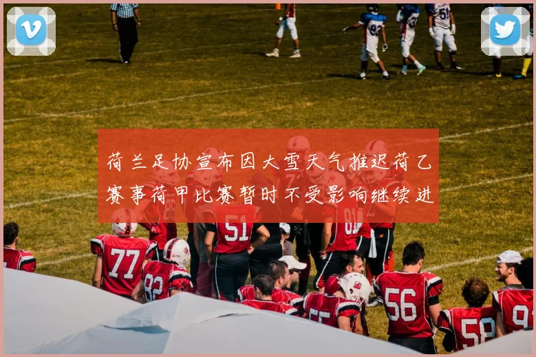 荷兰足协宣布因大雪天气推迟荷乙赛事荷甲比赛暂时不受影响继续进行