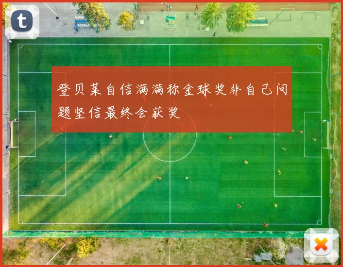 登贝莱自信满满称金球奖非自己问题坚信最终会获奖
