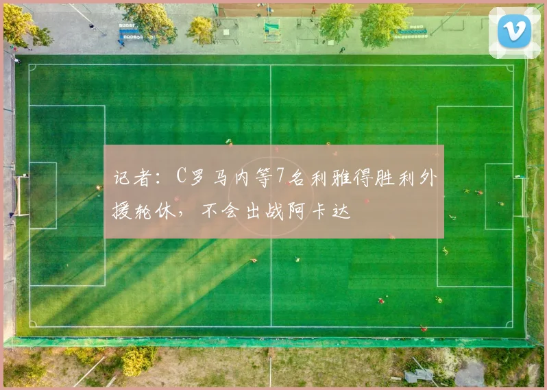 记者：C罗马内等7名利雅得胜利外援轮休，不会出战阿卡达