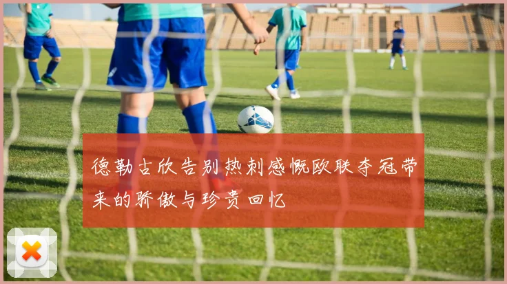 德勒古欣告别热刺感慨欧联夺冠带来的骄傲与珍贵回忆