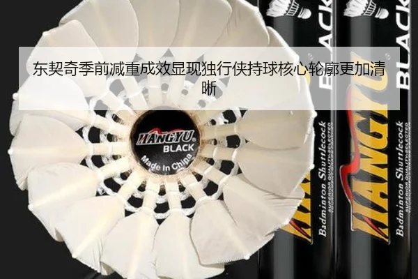 东契奇季前减重成效显现独行侠持球核心轮廓更加清晰